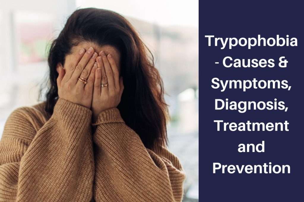 Trypophobia - Causes & Symptoms, Diagnosis, Treatment and Prevention